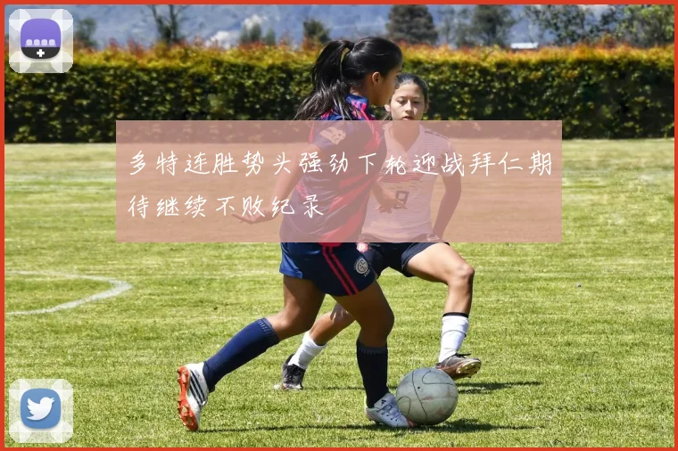 多特连胜势头强劲下轮迎战拜仁期待继续不败纪录