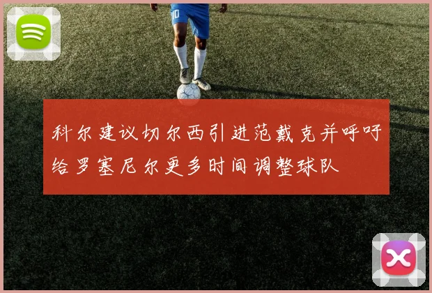 科尔建议切尔西引进范戴克并呼吁给罗塞尼尔更多时间调整球队