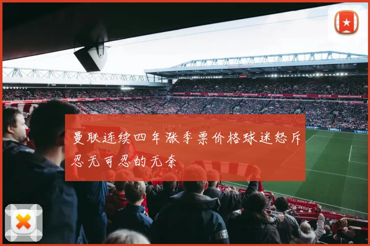 曼联连续四年涨季票价格球迷怒斥忍无可忍的无奈