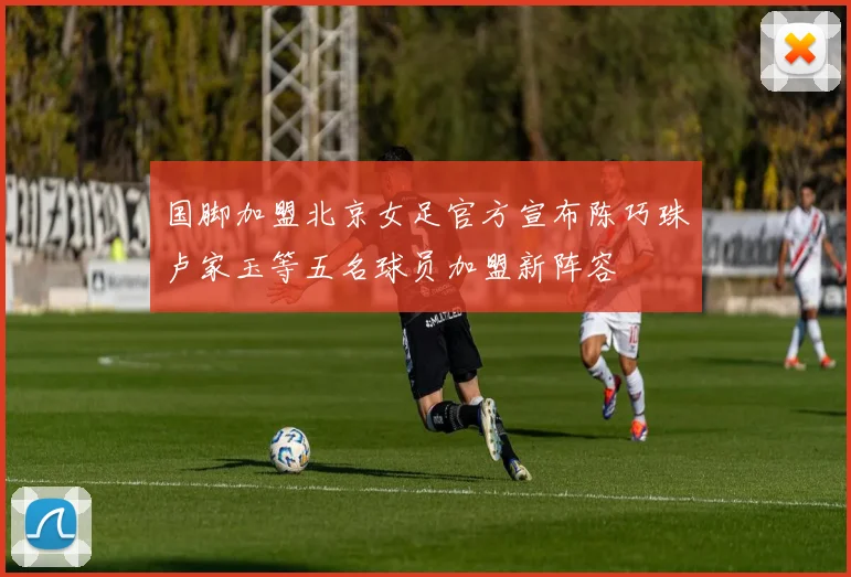国脚加盟北京女足官方宣布陈巧珠卢家玉等五名球员加盟新阵容