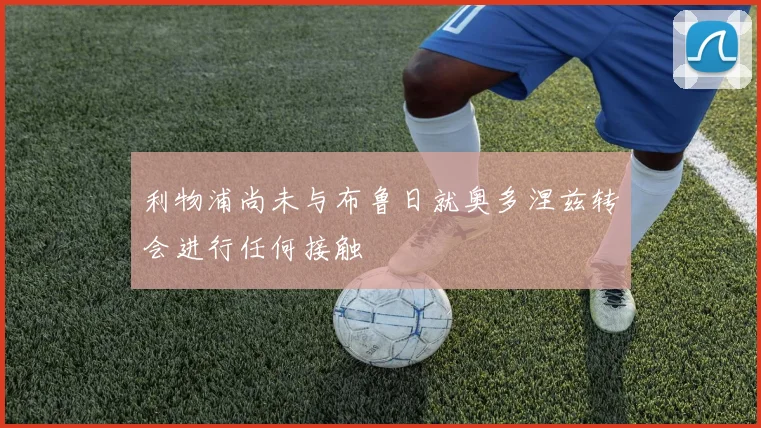 利物浦尚未与布鲁日就奥多涅兹转会进行任何接触