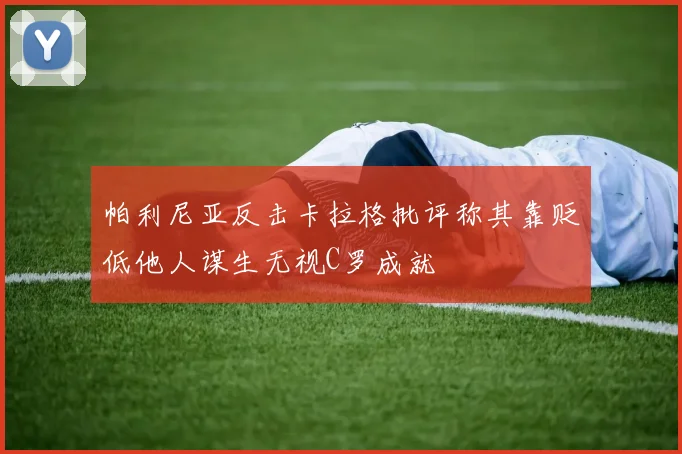 帕利尼亚反击卡拉格批评称其靠贬低他人谋生无视C罗成就