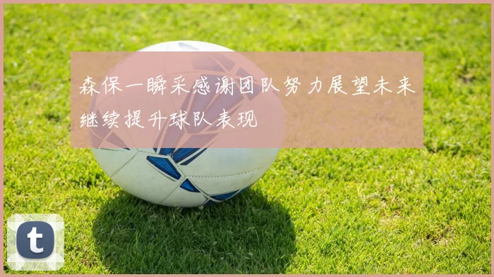 森保一瞬采感谢团队努力展望未来继续提升球队表现