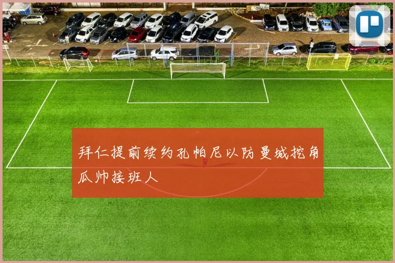 拜仁提前续约孔帕尼以防曼城挖角瓜帅接班人