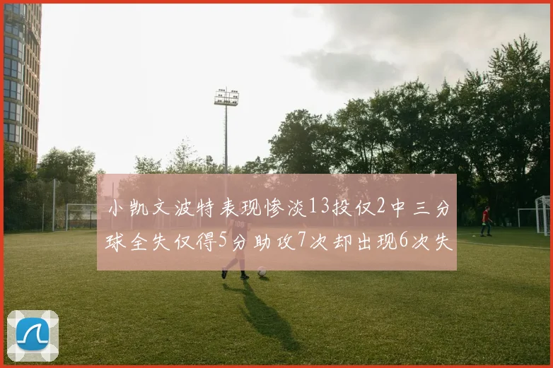 小凯文波特表现惨淡13投仅2中三分球全失仅得5分助攻7次却出现6次失误