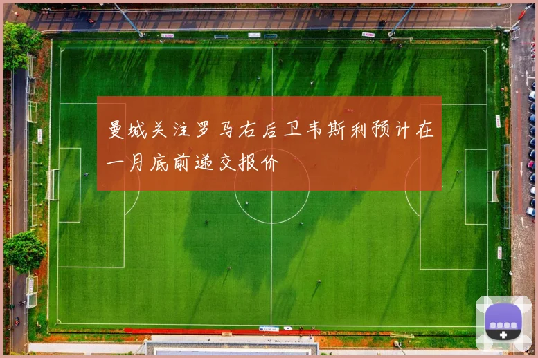 曼城关注罗马右后卫韦斯利预计在一月底前递交报价