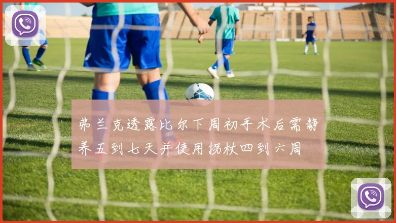 弗兰克透露比尔下周初手术后需静养五到七天并使用拐杖四到六周