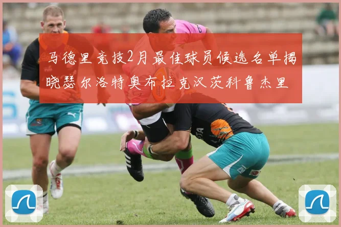 马德里竞技2月最佳球员候选名单揭晓瑟尔洛特奥布拉克汉茨科鲁杰里入围