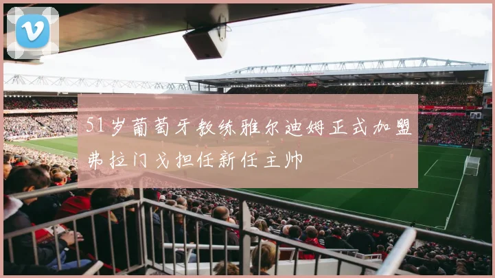 51岁葡萄牙教练雅尔迪姆正式加盟弗拉门戈担任新任主帅