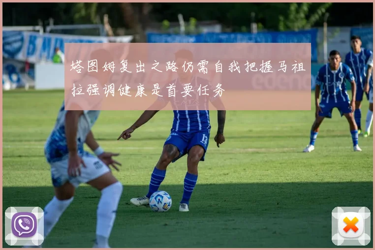 塔图姆复出之路仍需自我把握马祖拉强调健康是首要任务