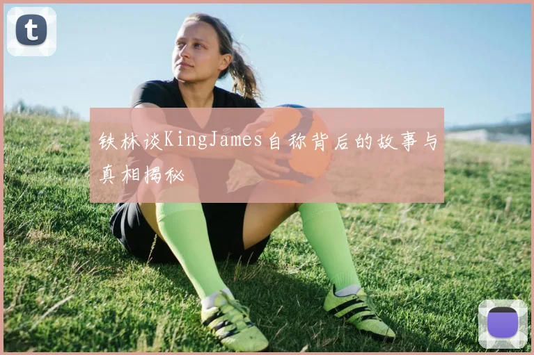 铁林谈KingJames自称背后的故事与真相揭秘