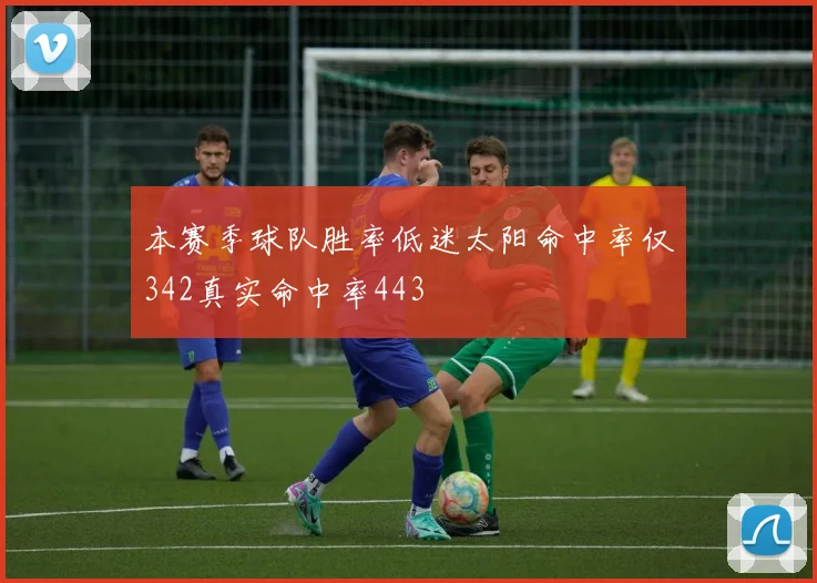 本赛季球队胜率低迷太阳命中率仅342真实命中率443