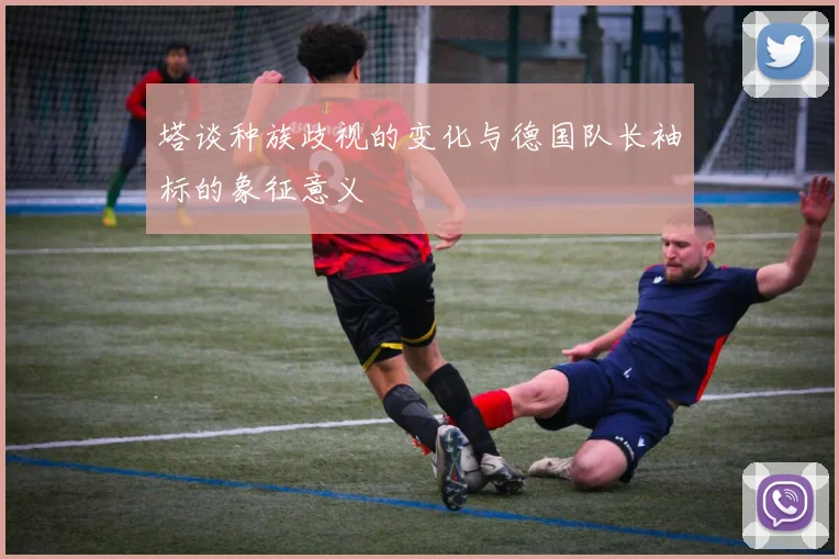 塔谈种族歧视的变化与德国队长袖标的象征意义