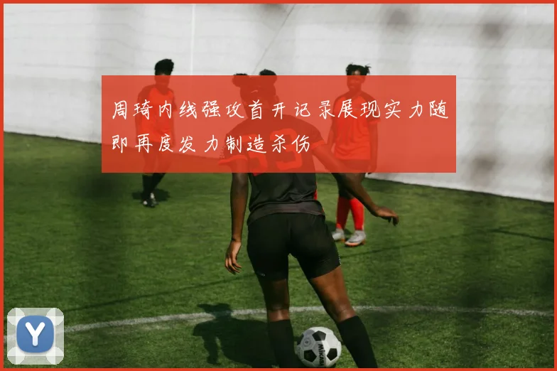 周琦内线强攻首开记录展现实力随即再度发力制造杀伤