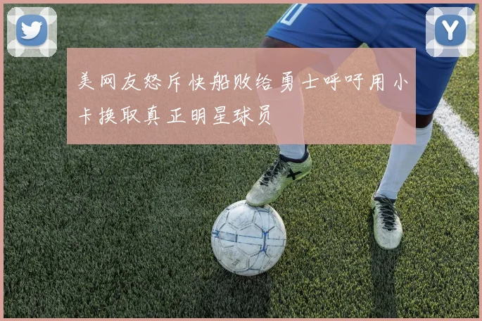 美网友怒斥快船败给勇士呼吁用小卡换取真正明星球员