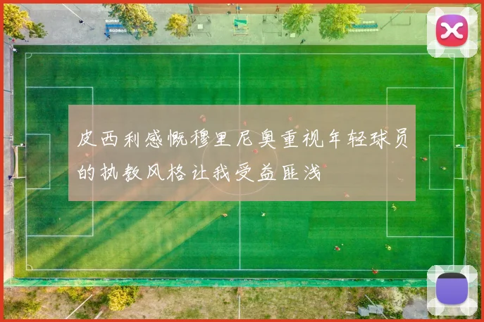 皮西利感慨穆里尼奥重视年轻球员的执教风格让我受益匪浅