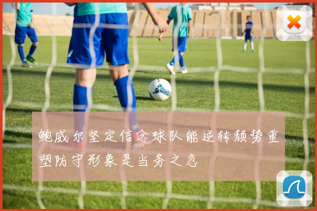 鲍威尔坚定信念球队能逆转颓势重塑防守形象是当务之急