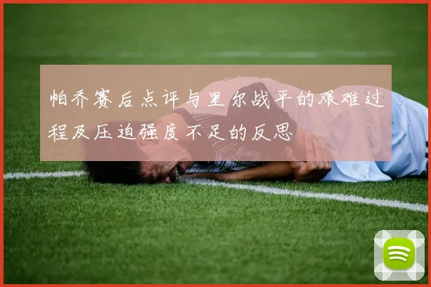 帕乔赛后点评与里尔战平的艰难过程及压迫强度不足的反思