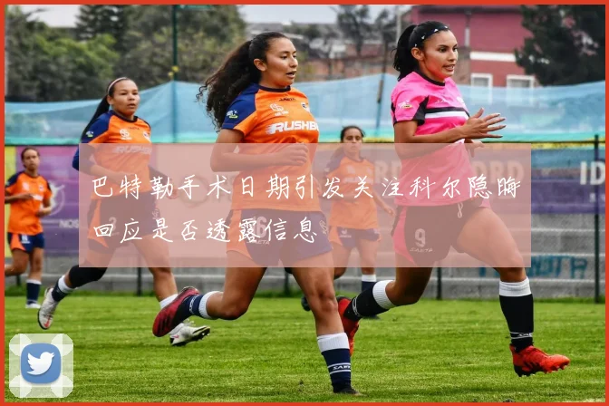 巴特勒手术日期引发关注科尔隐晦回应是否透露信息