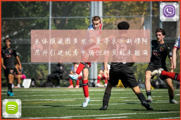 米体报道图多尔今夏寻求买断穆阿尼并引进优秀中场但科莫利未能满足要求